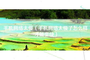 手机网络太慢(手机网络太慢了怎么样才能变快)
