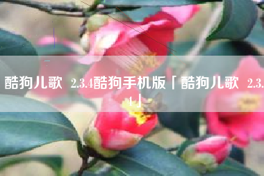 酷狗儿歌 2.3.4酷狗手机版「酷狗儿歌 2.3.4」