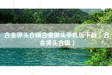合金弹头合辑合金弹头手机版下载「合金弹头合辑」